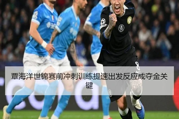 覃海洋世锦赛前冲刺训练提速出发反应成夺金关键